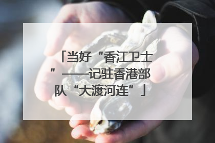 当好“香江卫士”——记驻香港部队“大渡河连”