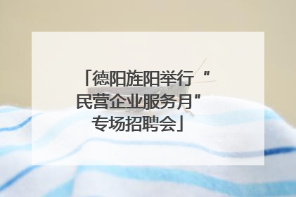 德阳旌阳举行“民营企业服务月”专场招聘会