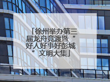 徐州举办第三届龙舟竞渡暨“好人好事好彭城”文明大集