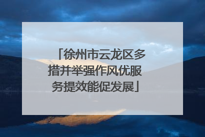 徐州市云龙区多措并举强作风优服务提效能促发展