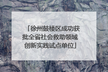 徐州鼓楼区成功获批全省社会救助领域创新实践试点单位