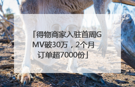 得物商家入驻首周GMV破30万，2个月订单超7000份