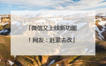 微信又上线新功能！网友：赶紧去改