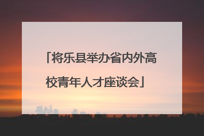 将乐县举办省内外高校青年人才座谈会