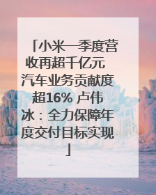 小米一季度营收再超千亿元 汽车业务贡献度超16% 卢伟冰：全力保障年度交付目标实现