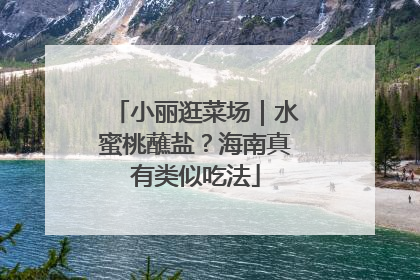 小丽逛菜场｜水蜜桃蘸盐？海南真有类似吃法