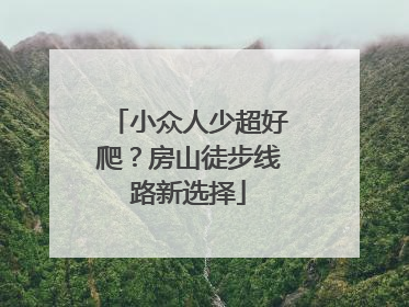 小众人少超好爬？房山徒步线路新选择