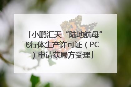小鹏汇天“陆地航母”飞行体生产许可证（PC）申请获局方受理