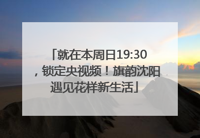 就在本周日19:30，锁定央视频！旗韵沈阳 遇见花样新生活