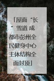 屋面“长”雪道 成都市彭州全民健身中心主体结构全面封顶
