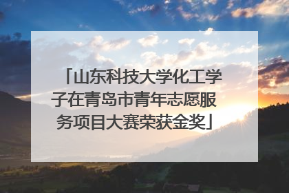 山东科技大学化工学子在青岛市青年志愿服务项目大赛荣获金奖