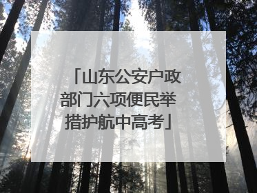 山东公安户政部门六项便民举措护航中高考