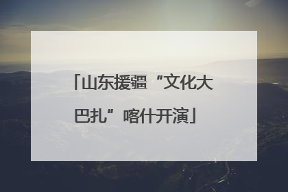 山东援疆“文化大巴扎”喀什开演