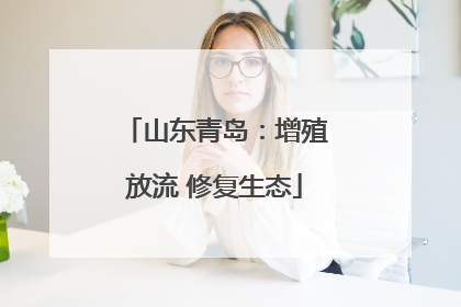 山东青岛：增殖放流 修复生态
