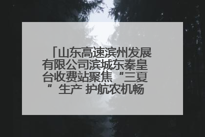 山东高速滨州发展有限公司滨城东秦皇台收费站聚焦“三夏”生产 护航农机畅行“丰收路”