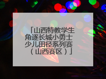 山西特教学生角逐长城小勇士少儿田径系列赛（山西赛区）