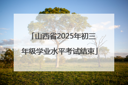 山西省2025年初三年级学业水平考试结束