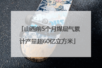 山西前5个月煤层气累计产量超60亿立方米