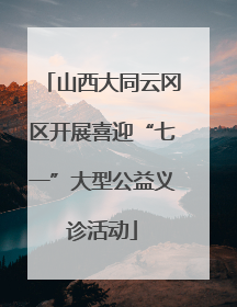 山西大同云冈区开展喜迎“七一”大型公益义诊活动