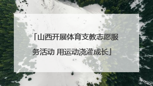 山西开展体育支教志愿服务活动 用运动浇灌成长