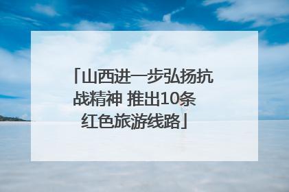 山西进一步弘扬抗战精神 推出10条红色旅游线路