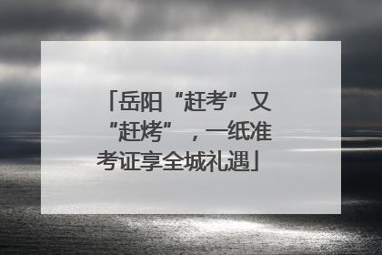 岳阳“赶考”又“赶烤”，一纸准考证享全城礼遇