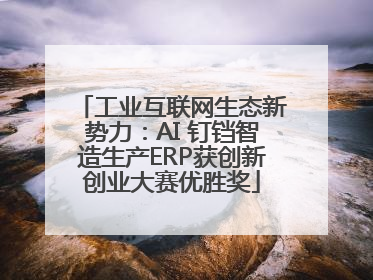 工业互联网生态新势力：AI 钉铛智造生产ERP获创新创业大赛优胜奖