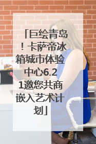巨绘青岛！卡萨帝冰箱城市体验中心6.21邀您共商嵌入艺术计划