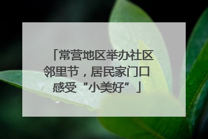 常营地区举办社区邻里节，居民家门口感受“小美好”
