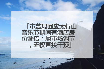 市监局回应太行山音乐节期间有酒店房价翻倍：属市场调节，无权直接干预