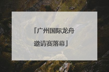广州国际龙舟邀请赛落幕