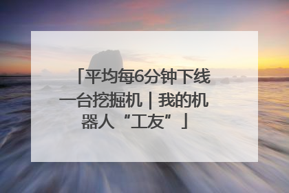 平均每6分钟下线一台挖掘机｜我的机器人“工友”