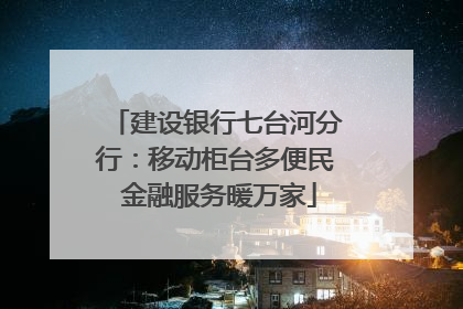 建设银行七台河分行：移动柜台多便民 金融服务暖万家