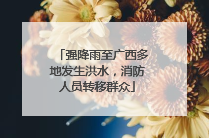 强降雨至广西多地发生洪水，消防人员转移群众