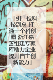 引一位科技副总 打通一个科创圈 浙江嘉善组建专家库助力企业提升自主创新能力
