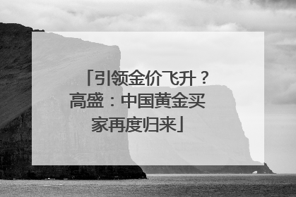 引领金价飞升？高盛：中国黄金买家再度归来
