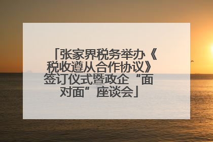 张家界税务举办《税收遵从合作协议》签订仪式暨政企“面对面”座谈会