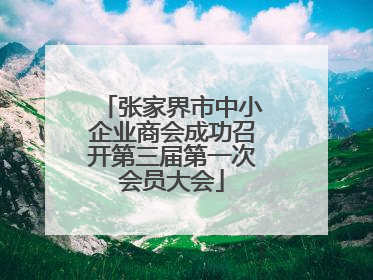 张家界市中小企业商会成功召开第三届第一次会员大会