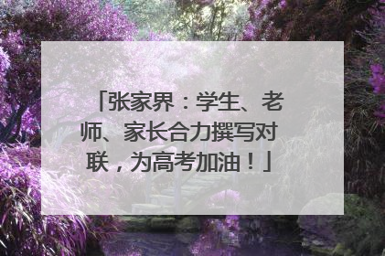 张家界：学生、老师、家长合力撰写对联，为高考加油！