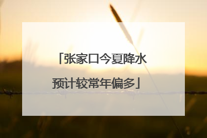 张家口今夏降水预计较常年偏多
