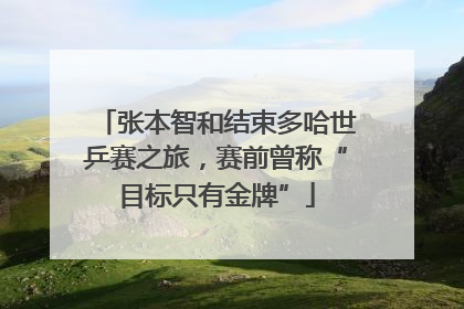 张本智和结束多哈世乒赛之旅，赛前曾称“目标只有金牌”