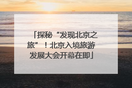 探秘“发现北京之旅”！北京入境旅游发展大会开幕在即