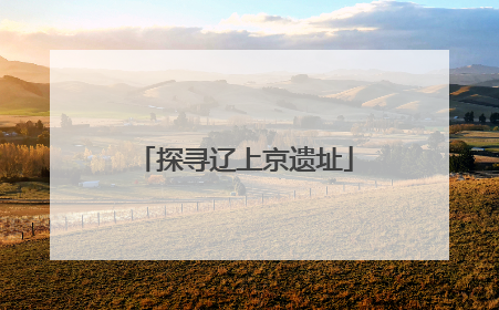 探寻辽上京遗址