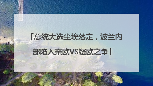总统大选尘埃落定，波兰内部陷入亲欧VS疑欧之争