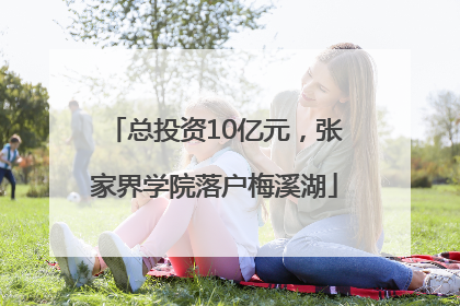 总投资10亿元，张家界学院落户梅溪湖