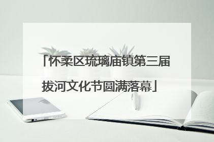 怀柔区琉璃庙镇第三届拔河文化节圆满落幕