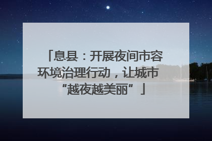 息县：开展夜间市容环境治理行动，让城市 “越夜越美丽”