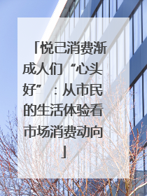 悦己消费渐成人们“心头好”：从市民的生活体验看市场消费动向