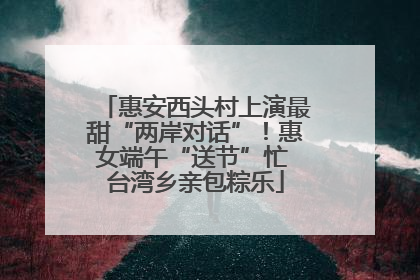 惠安西头村上演最甜“两岸对话”！惠女端午“送节”忙 台湾乡亲包粽乐
