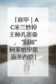 意甲｜AC米兰炒掉主帅孔塞桑，“囧叔”阿莱格里重返圣西罗